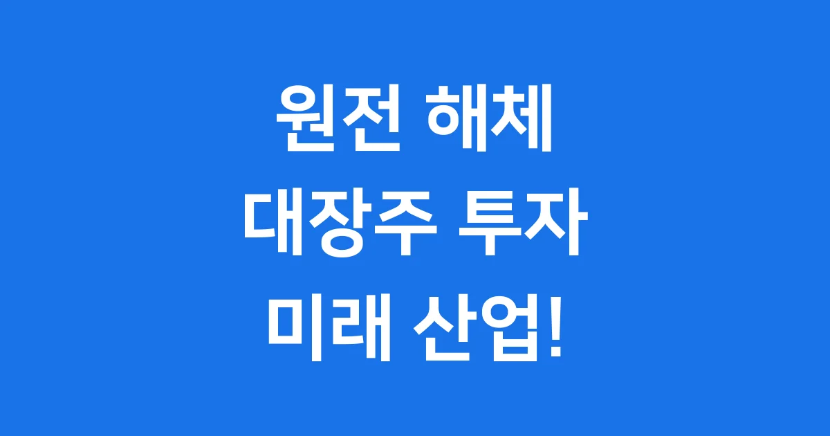 2025년 원전 해체 대장주: 미래 시장의 주인공을 찾아서!