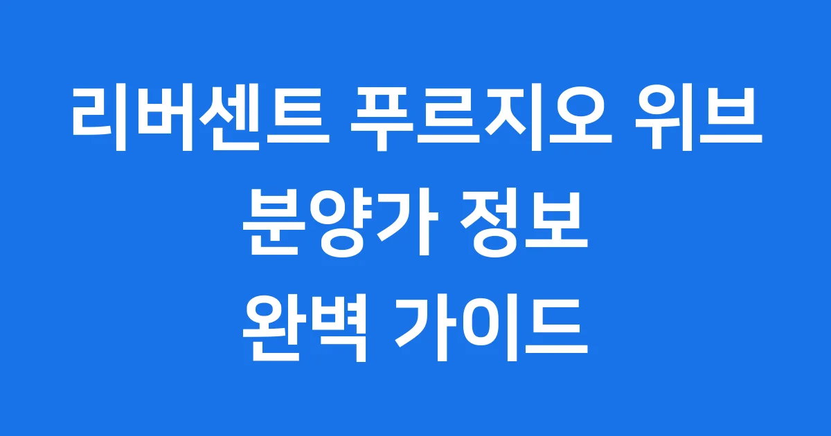 리버센트 푸르지오 위브 분양가, 모든 정보 총정리 리버센트 푸르지오 위브 분양가, 모든 정보 총정리