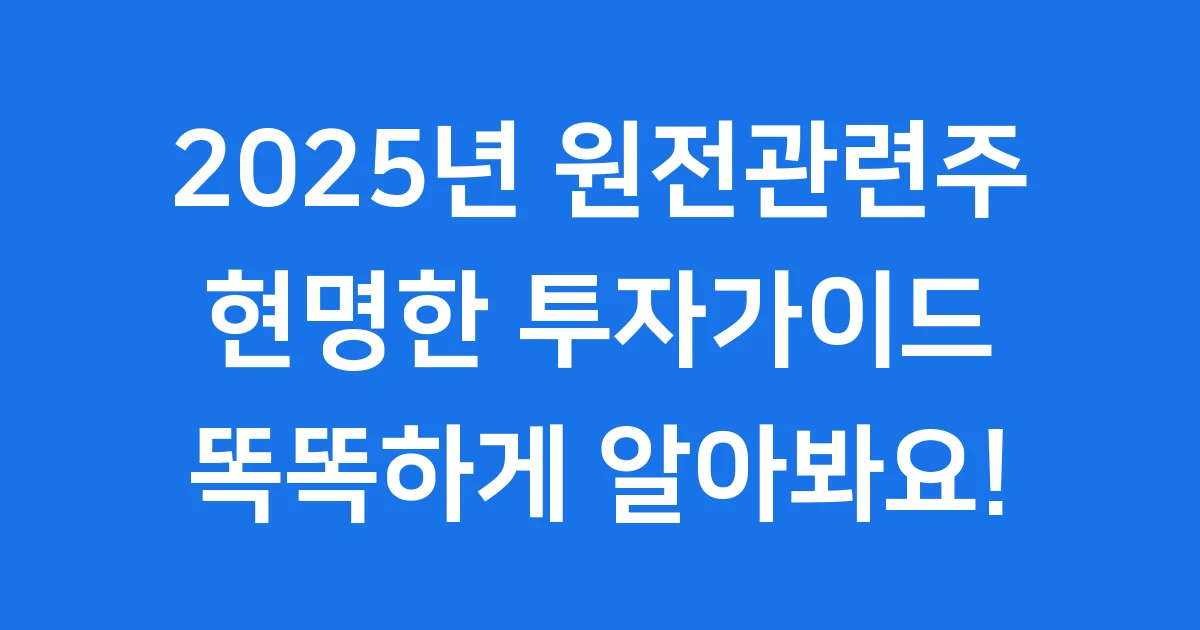 2025년 원전관련주, 현명한 투자를 위한 모든 가이드!