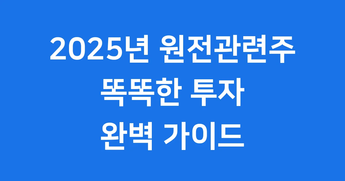 2025 원전관련주, 똑똑한 투자가이드 💡 2025 원전관련주, 똑똑한 투자가이드 💡