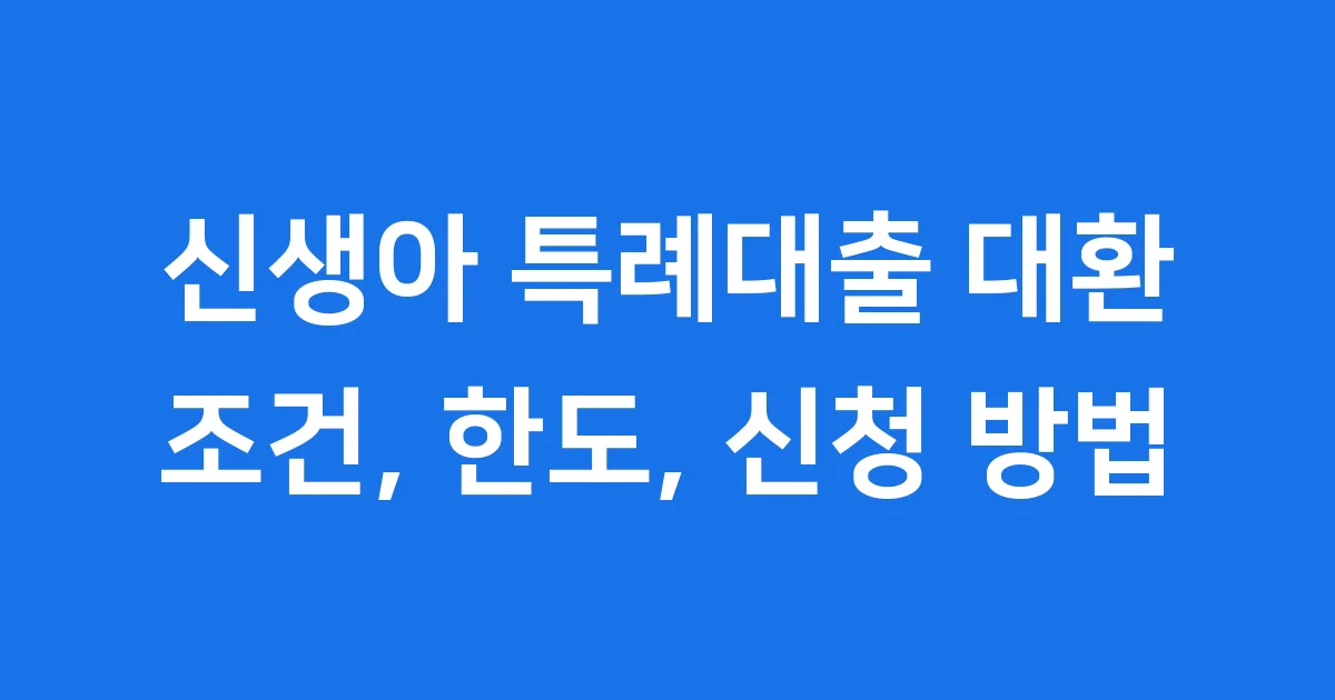 신생아 특례대출 대환: 한도, 조건, 신청 방법 완벽 가이드