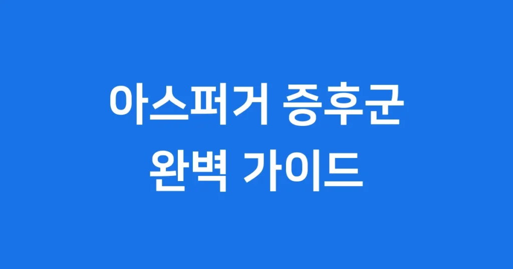 아스퍼거 증후군: 특징, 진단, 지원 완벽 가이드
