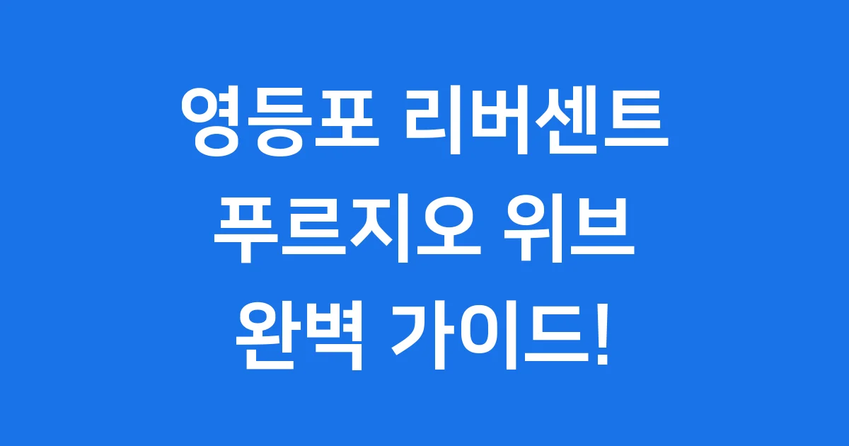 영등포 리버센트 푸르지오 위브: 완벽 가이드!