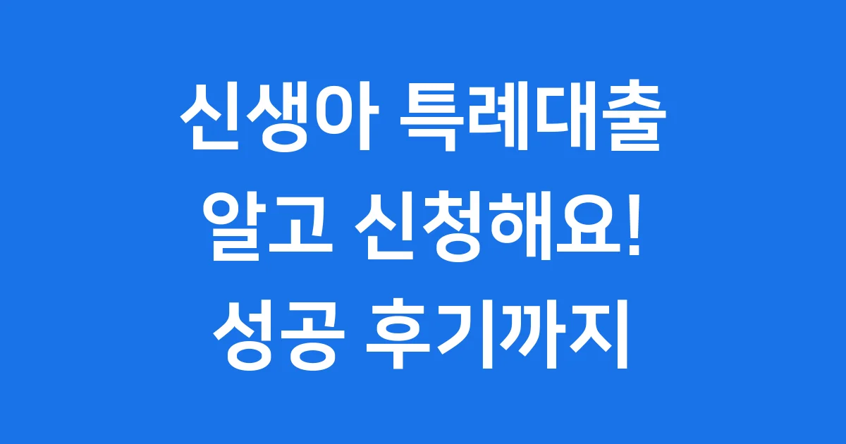 신생아 특례대출 후기: 내 집 마련 저금리 성공 가이드