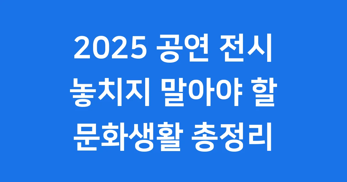 2025 공연 전시 일정 놓치지 말아야 할 문화생활 총정리