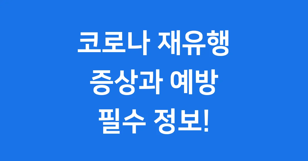 코로나 재유행 증상 2025년 새로운 변화와 예방