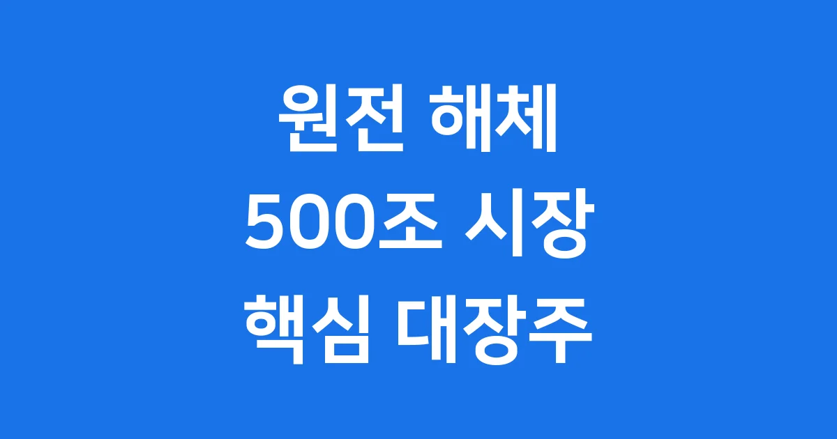 500조 원전 해체 대장주: 2025년 주목할 기업 TOP 3