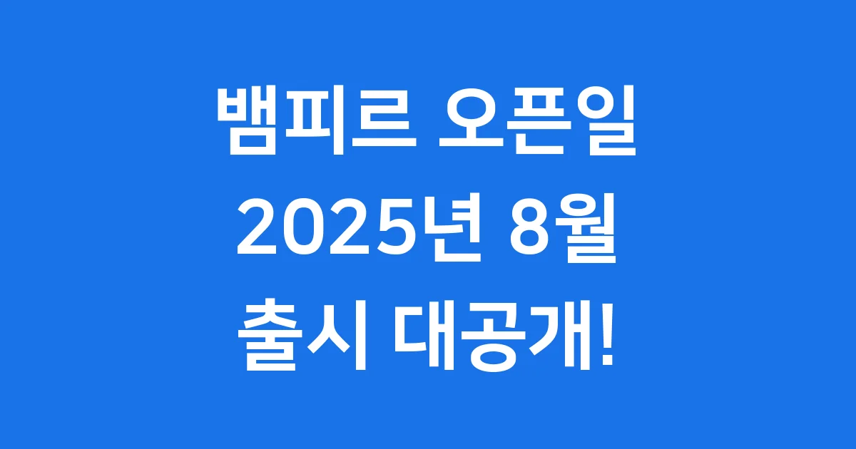 뱀피르 오픈일 2025년 출시 & 사전 다운로드