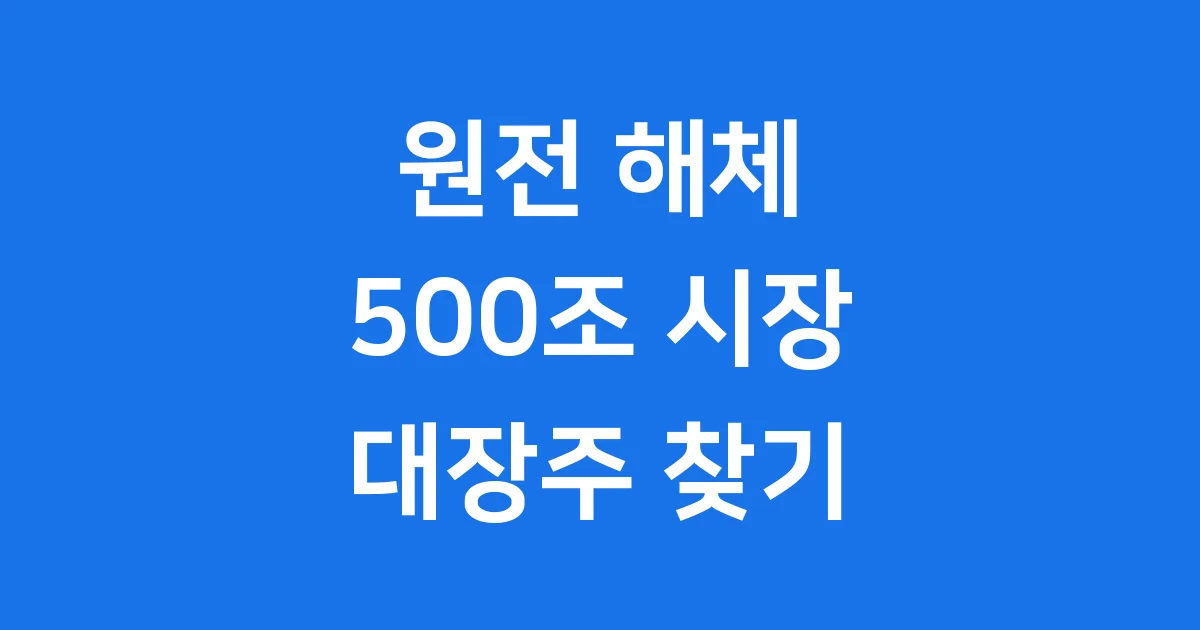 원전 해체 대장주: 500조 시장 미래와 투자 전략 원전 해체 대장주: 500조 시장 미래와 투자 전략