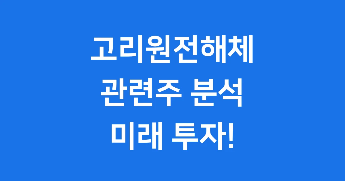 고리원전해체 관련주, 2025년 투자 핵심 분석!