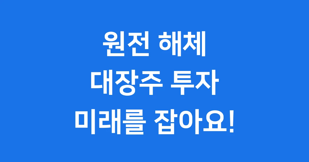 원전 해체 대장주: 500조 시장, 놓치지 마세요!