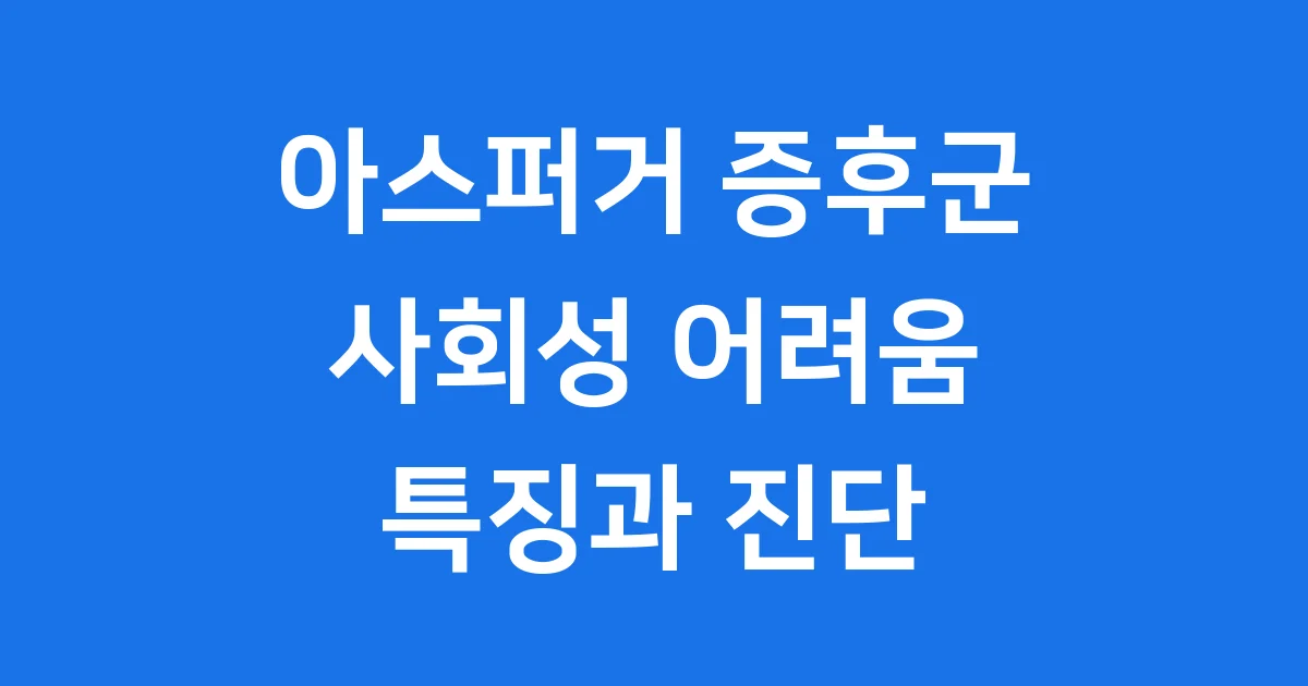 아스퍼거 증후군 증상: 특징부터 진단까지 완벽 정리!