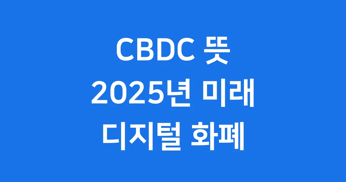 CBDC 뜻 쉬운 설명 2025년 디지털 화폐 완전 이해 CBDC 뜻 쉬운 설명 2025년 디지털 화폐 완전 이해