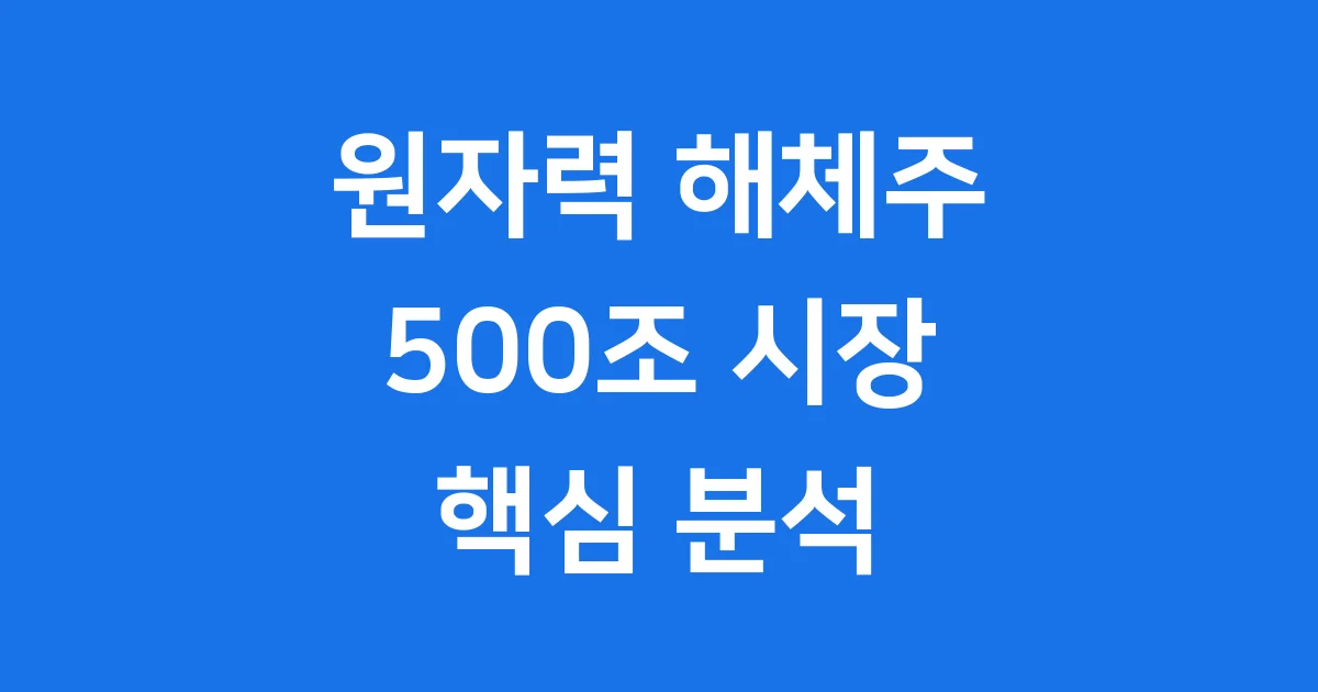 원자력 해체 관련주, 500조 시장 성장 핵심 기업 총정리 원자력 해체 관련주, 500조 시장 성장 핵심 기업 총정리