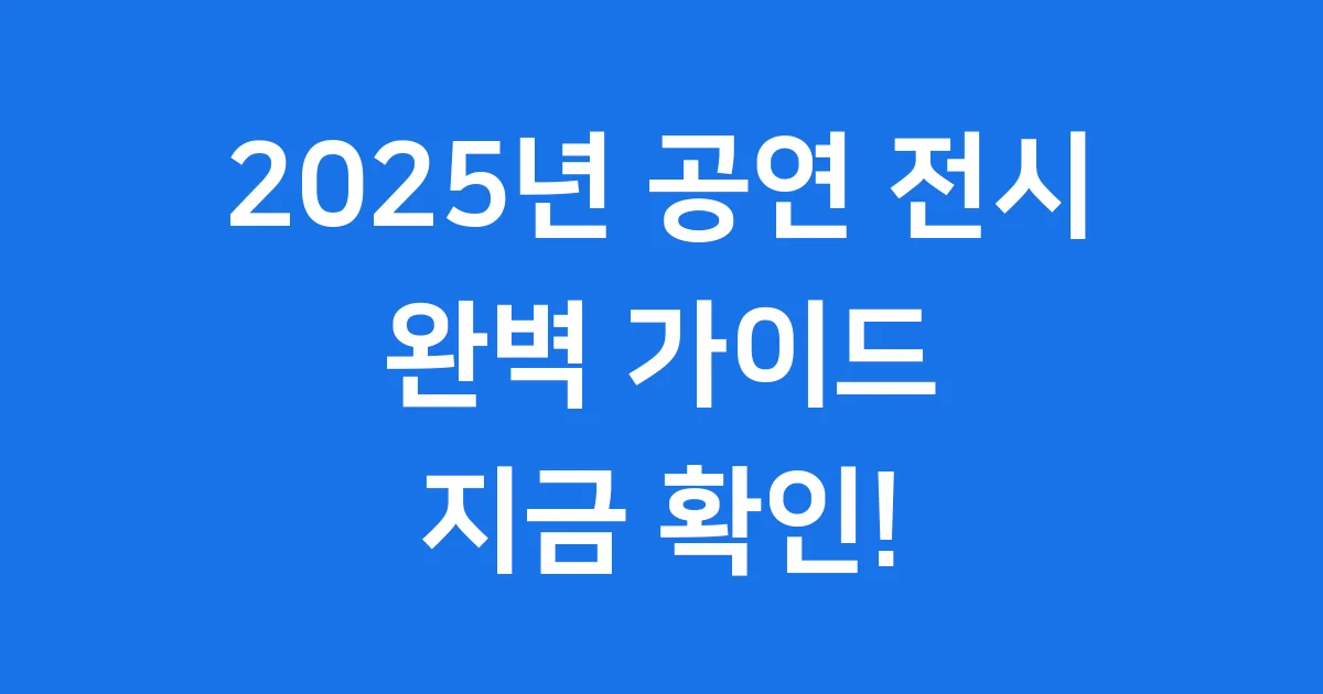 2025년 공연 전시 일정 예매 정보 한눈에 확인