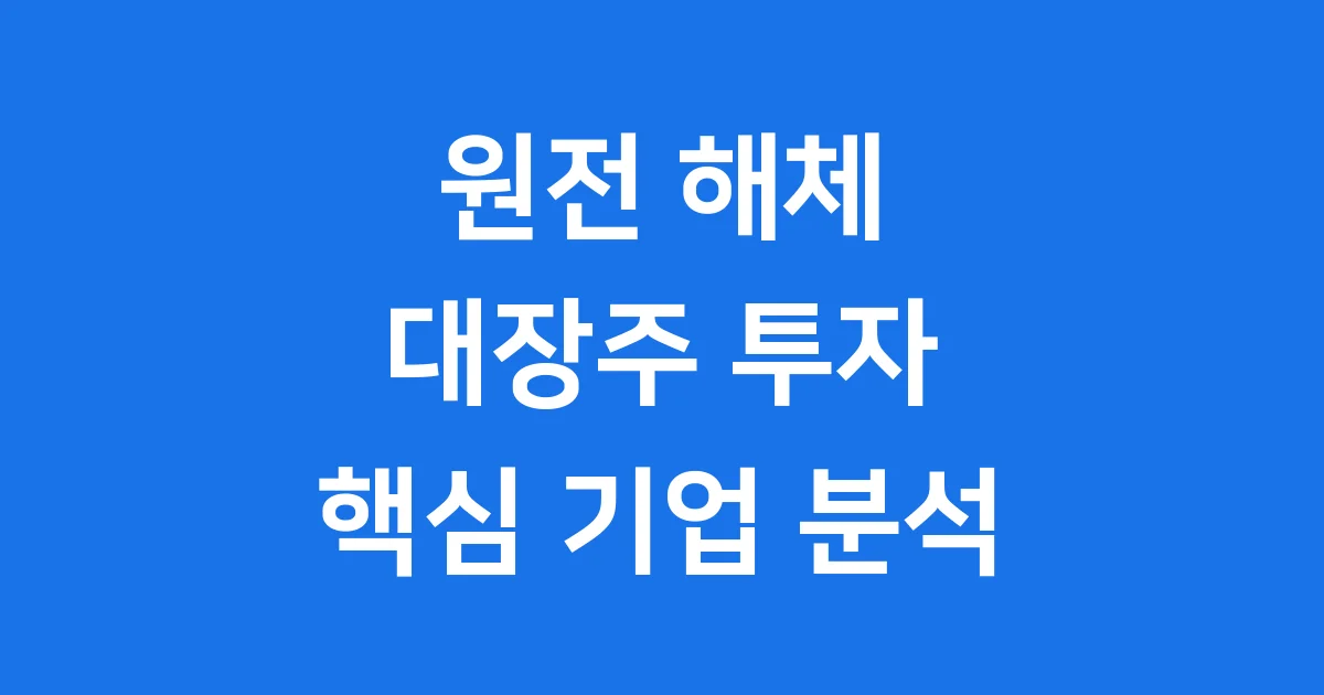 2025년 원전 해체 대장주: 미래를 선도할 핵심 기업과 투자 전략 2025년 원전 해체 대장주: 미래를 선도할 핵심 기업과 투자 전략