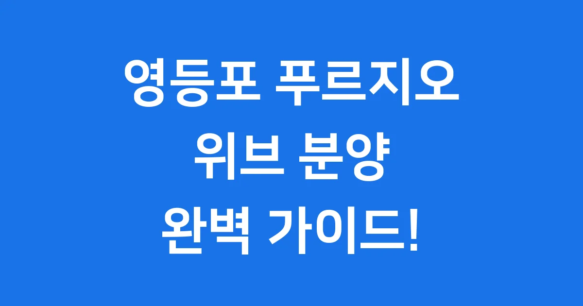 영등포 리버센트 푸르지오 위브: 완벽 가이드!