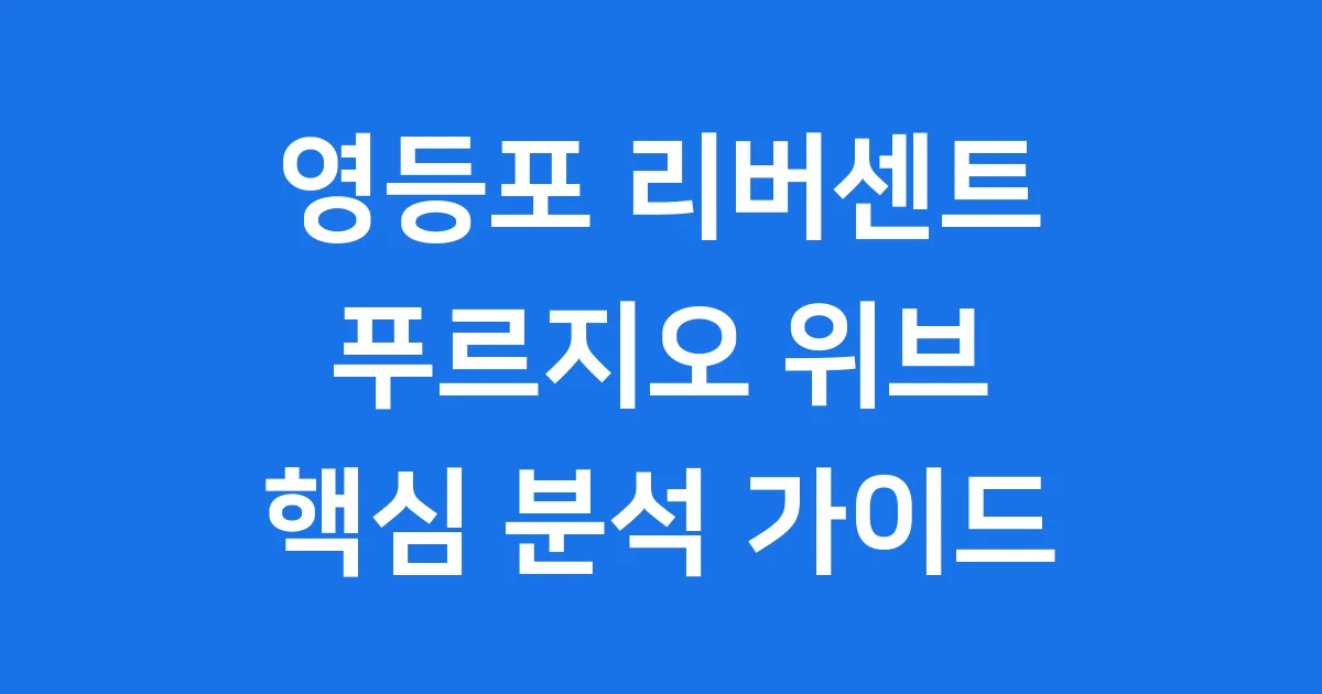 영등포 리버센트 푸르지오 위브: 핵심 분석 가이드