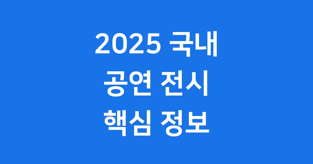 2025 국내 공연 전시 일정 핵심 정보