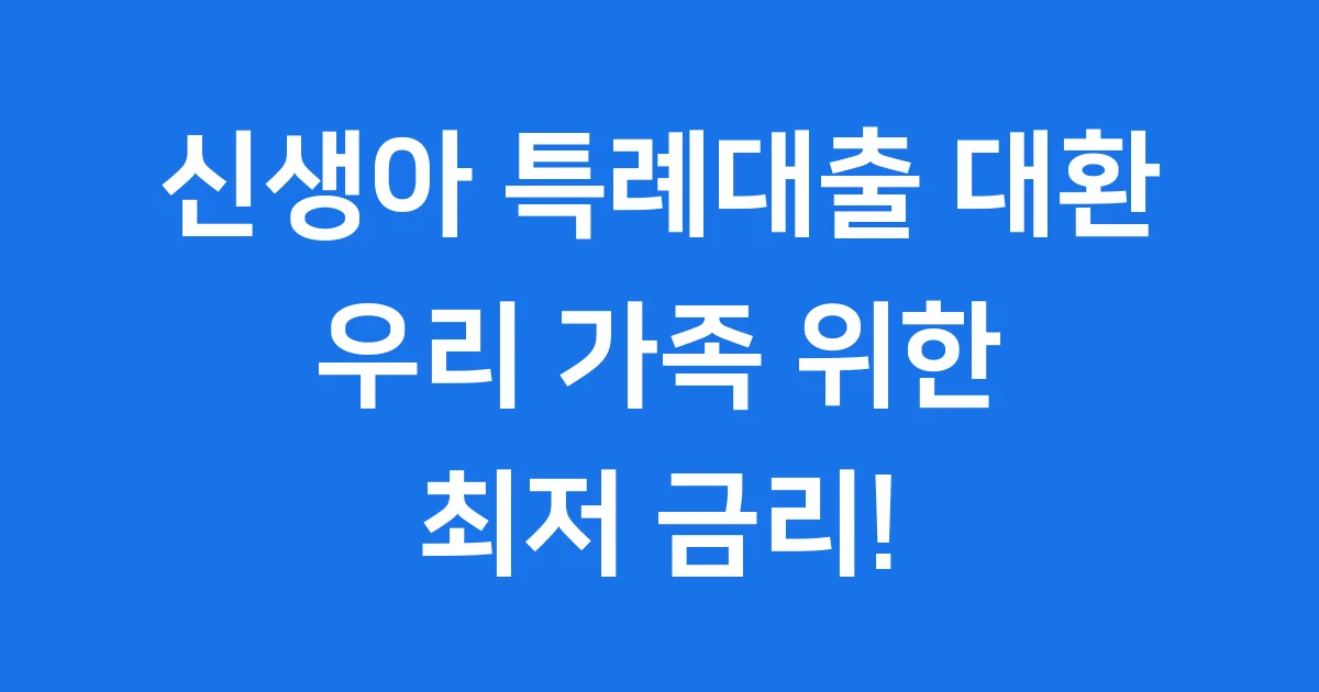 신생아 특례대출 대환: 우리 가족 위한 최저 금리 갈아타기!