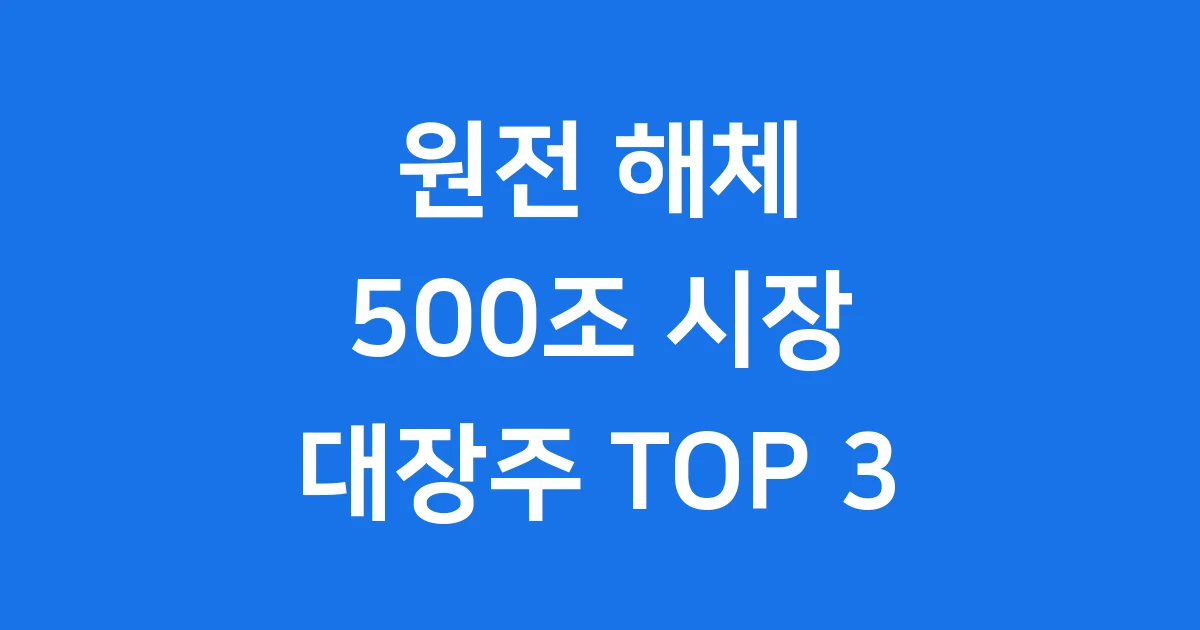 500조 원전 해체 대장주: 2025년 주목할 기업 TOP 3