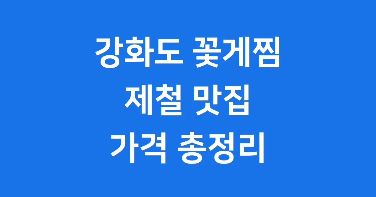 강화도 꽃게찜 맛집 2024년 제철 가격 정보