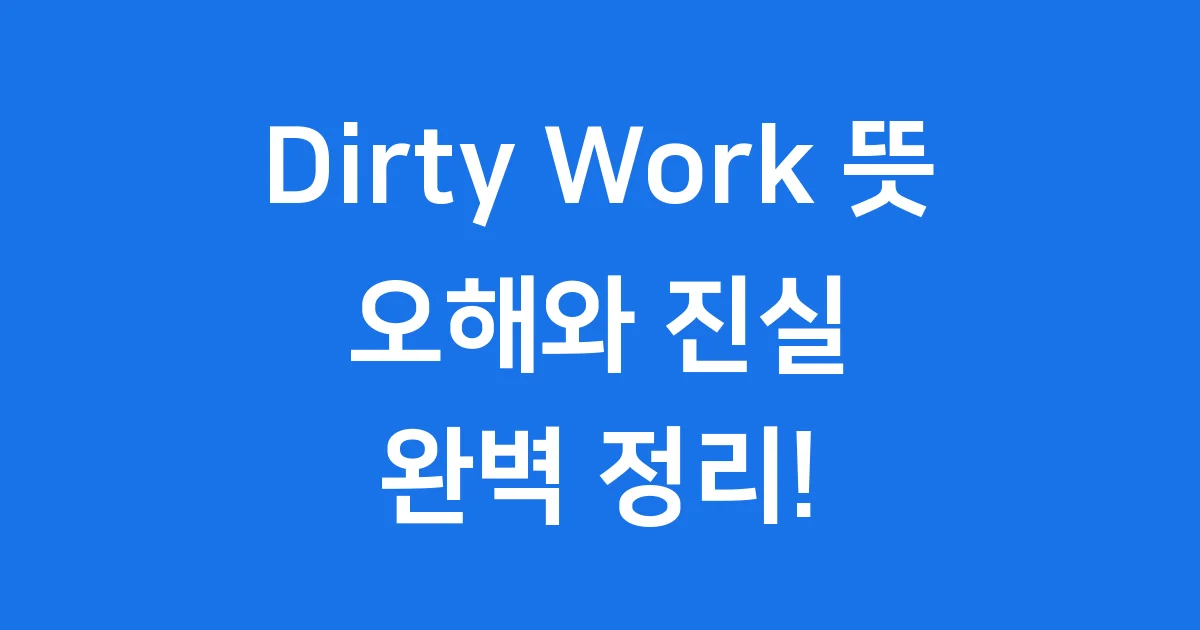 Dirty Work 뜻, 오해와 진실 완벽 정리! Dirty Work 뜻, 오해와 진실 완벽 정리!