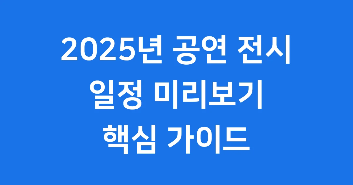 2025 공연 전시 일정 미리보기 핵심 정보