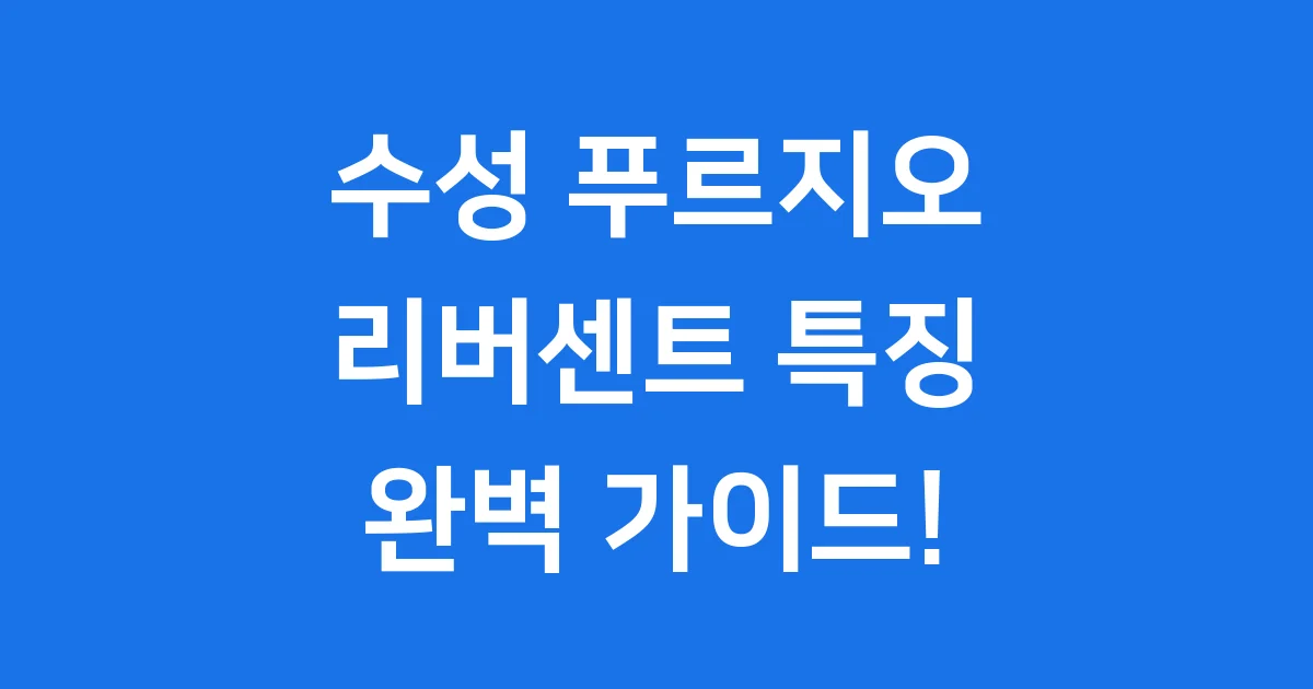 수성 푸르지오 리버센트: 강변의 빛나는 보금자리 탐방!