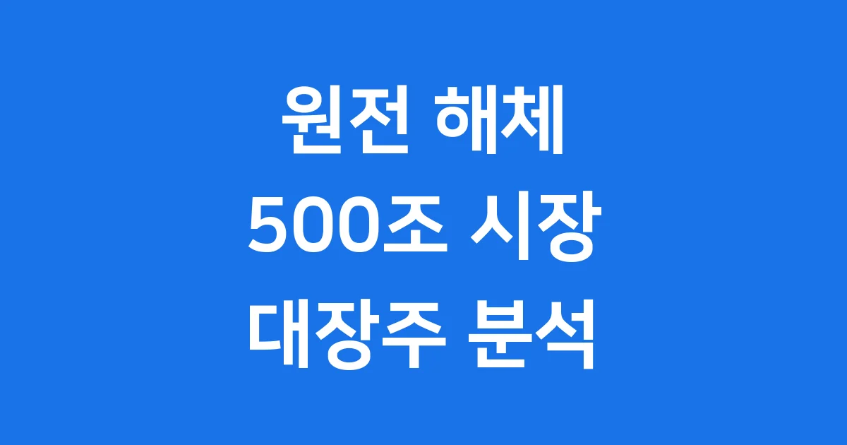 2025년 원전 해체 대장주, 500조 시장의 핵심 기업은? 2025년 원전 해체 대장주, 500조 시장의 핵심 기업은?