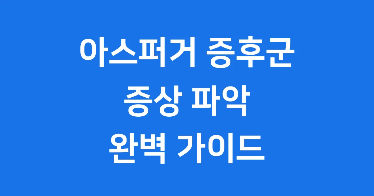 아스퍼거 증후군 증상, 자세히 알아봐요!