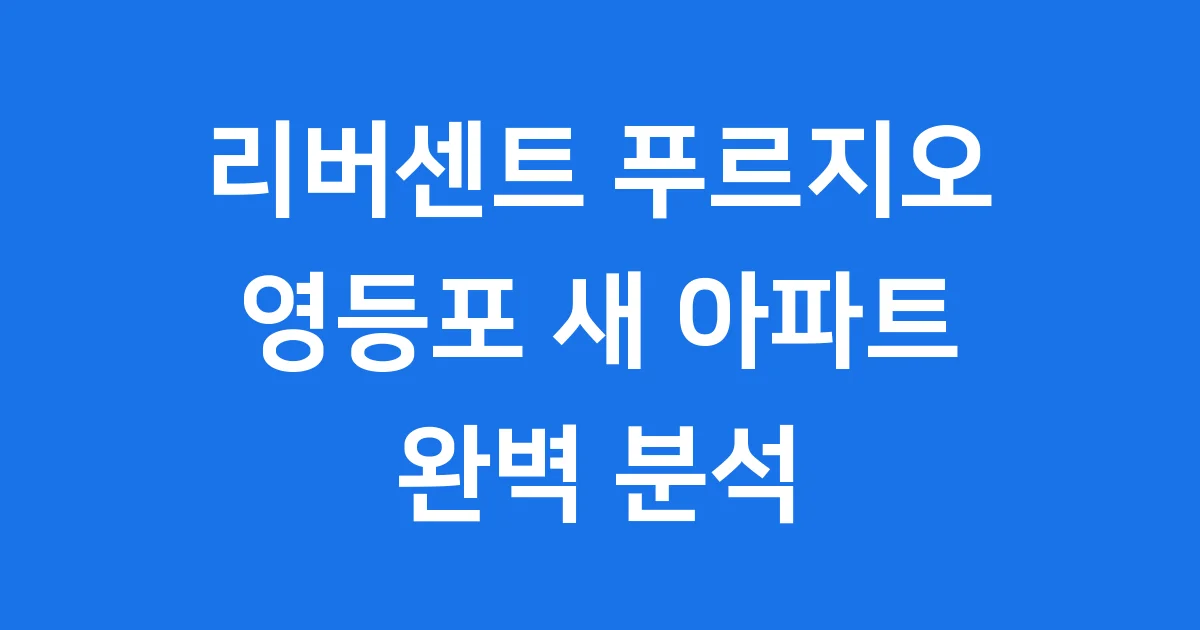 리버센트 푸르지오: 영등포의 새 아파트 이야기!