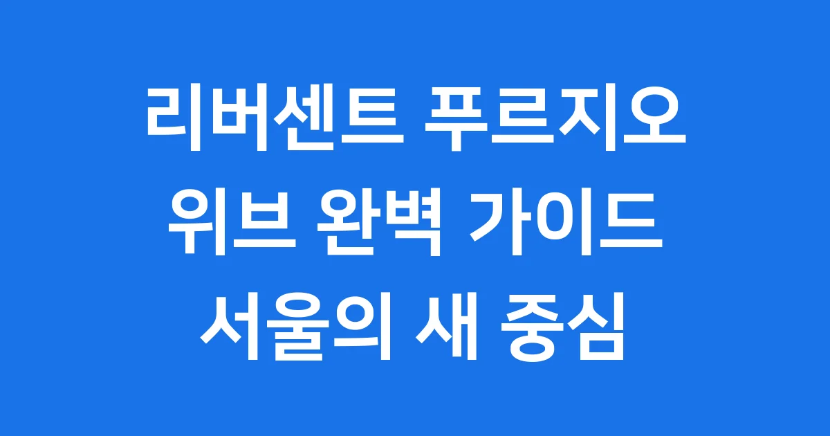 리버센트 푸르지오 위브: 영등포 새 아파트 완벽 분석
