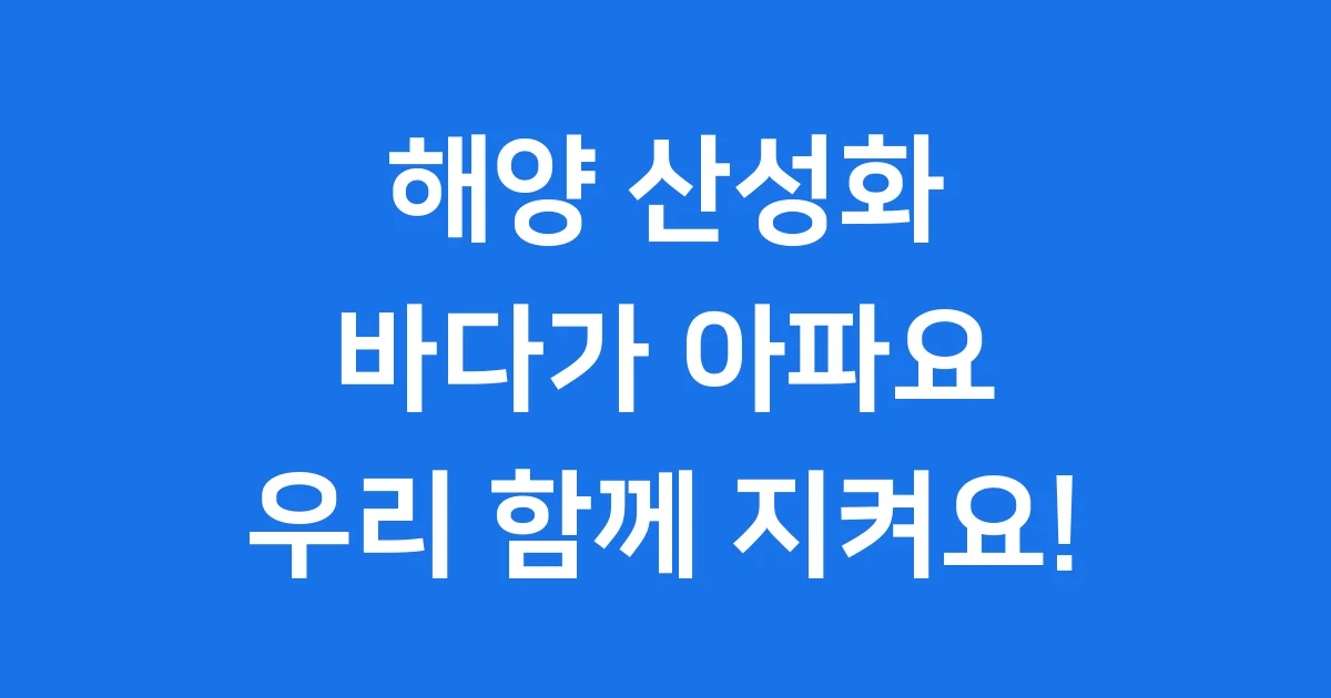 해양 산성화 2025년: 바다를 지키는 방법