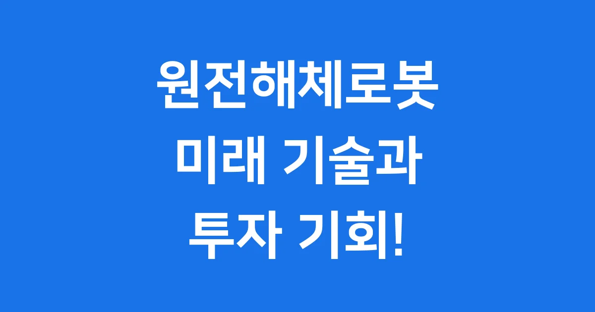 원전해체로봇: 미래를 여는 로봇 기술과 투자 기회!