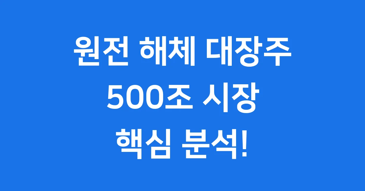 원전 해체 대장주: 500조 시장의 핵심 기업과 투자 기회 원전 해체 대장주: 500조 시장의 핵심 기업과 투자 기회