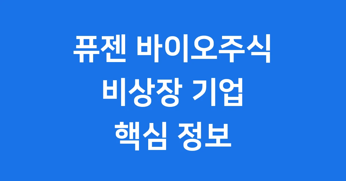 퓨젠 바이오주식 비상장 기업 핵심 정보 전망 퓨젠 바이오주식 비상장 기업 핵심 정보 전망