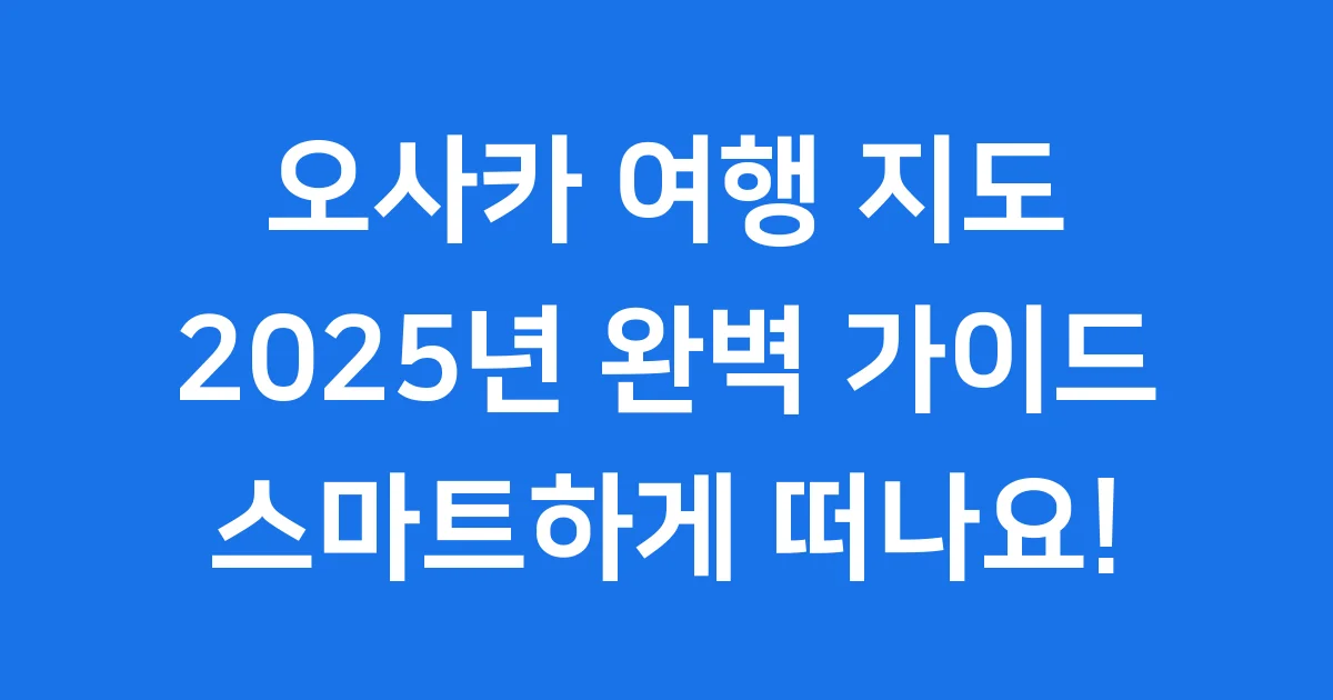 오사카 여행 지도 2025년 완벽 가이드: 명소 교통 꿀팁 총정리 오사카 여행 지도 2025년 완벽 가이드: 명소 교통 꿀팁 총정리
