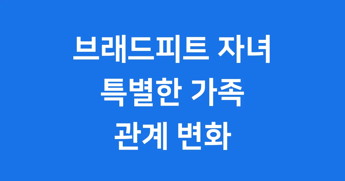 브래드피트 자녀 가족 구성 이혼 후 관계 변화