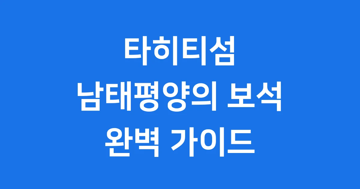 타히티섬 남태평양의 보석 완벽 여행 가이드 타히티섬 남태평양의 보석 완벽 여행 가이드