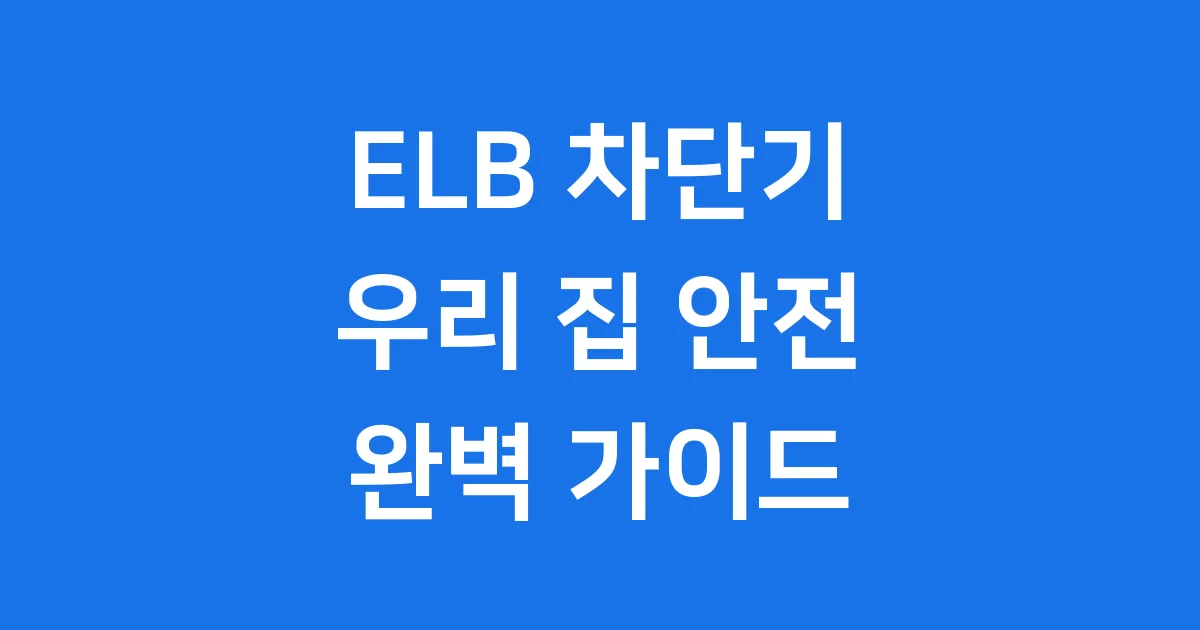 ELB 차단기 우리 집 전기 안전의 핵심! ELB 차단기 우리 집 전기 안전의 핵심!