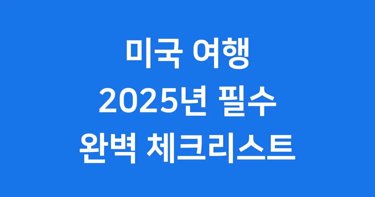 미국 여행 준비물 2025년 필수 서류와 팁
