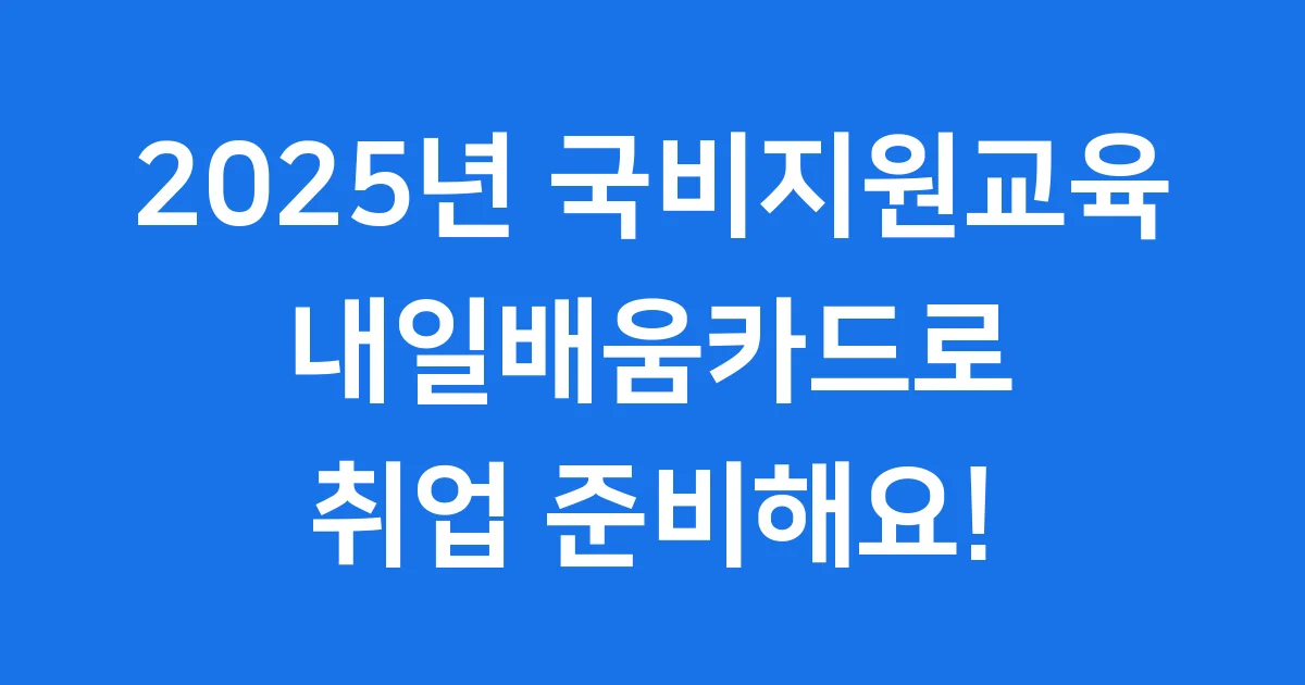 국비지원교육 종류 2025년 내일배움카드 신청방법