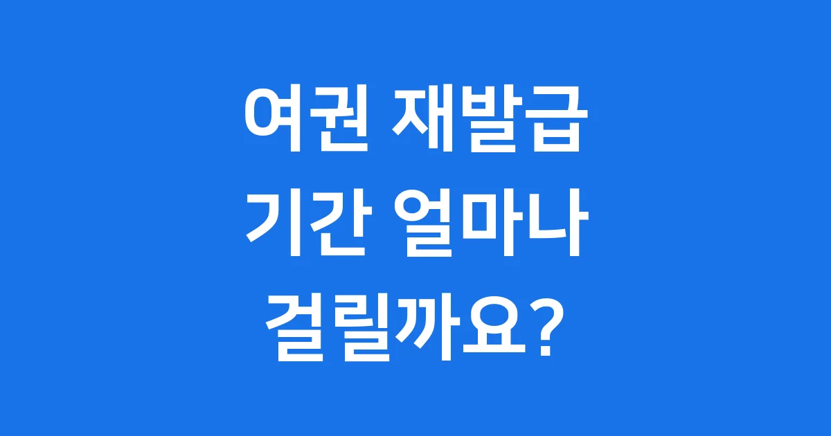 여권재발급기간 얼마나 걸릴까요? 2025년 최신 정보