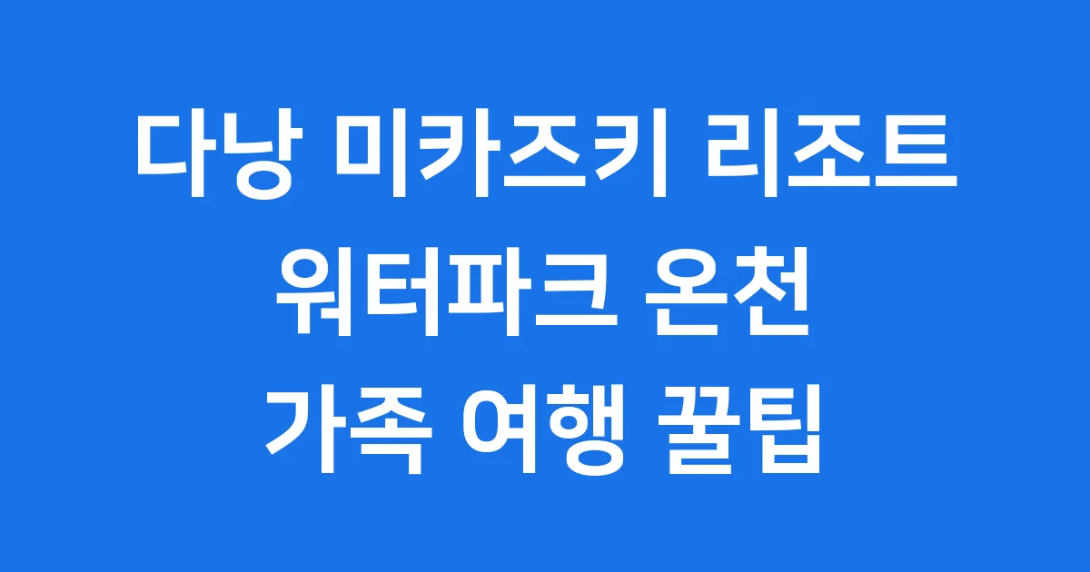 다낭 미카즈키 리조트 워터파크 온천 2025년 예약 꿀팁