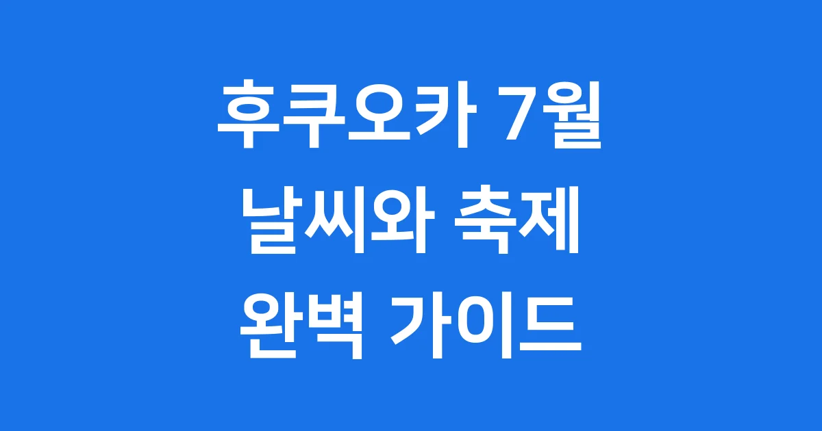 후쿠오카 7월 날씨 2025년 옷차림 축제