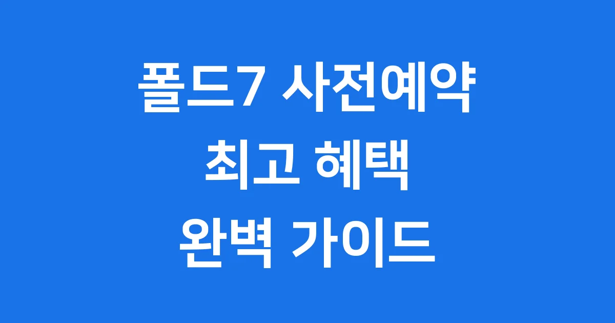 폴드7 사전예약 2025년 혜택 기간 확인 폴드7 사전예약 2025년 혜택 기간 확인