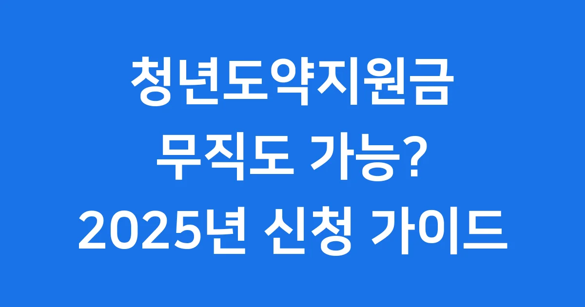 청년도약지원금 무직도 가능? 2025년 신청방법과 자격