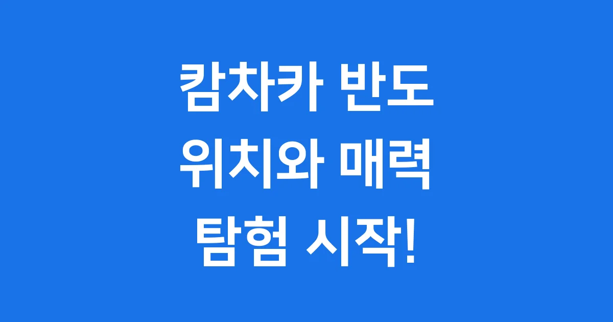 캄차카 반도 위치 어디인가요? 화산과 자연의 땅 캄차카 반도 위치 어디인가요? 화산과 자연의 땅