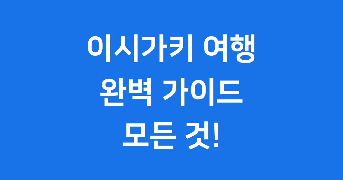 이시가키 여행 완벽 가이드 역사 자연 문화 한번에!